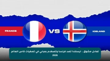 تعادل مشوق.. أيسلندا تصد فرنسا وتصطدم بمبابي في تصفيات كأس العالم 2026